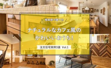 岐阜県で建てた「ナチュラルなカフェ風のかわいいおうち！注文住宅実例」3選 vol.1