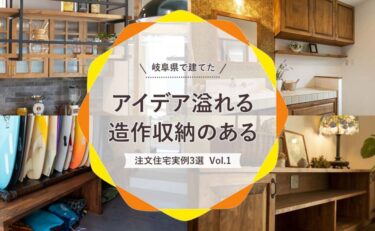 岐阜県で建てた「アイデア溢れる造作収納のある注文住宅実例」3選 vol.1