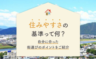 「住みやすさ」の基準って何？自分に合った街選びのポイントをご紹介